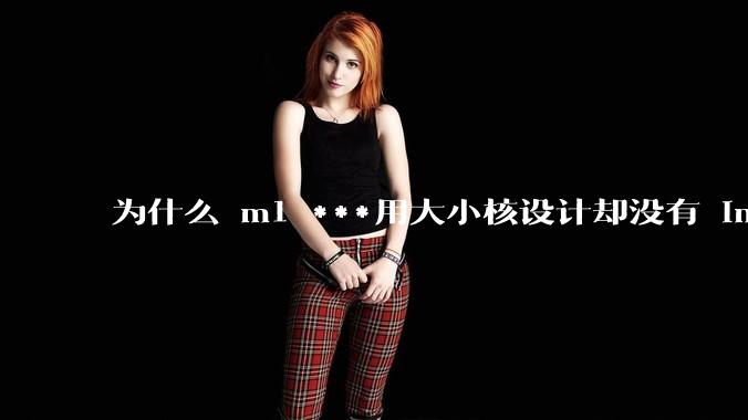 为什么 m1 ***用大小核设计却没有 intel 的问题?