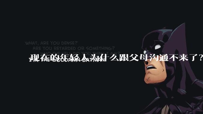 现在的年轻人为什么跟父母沟通不来了?
