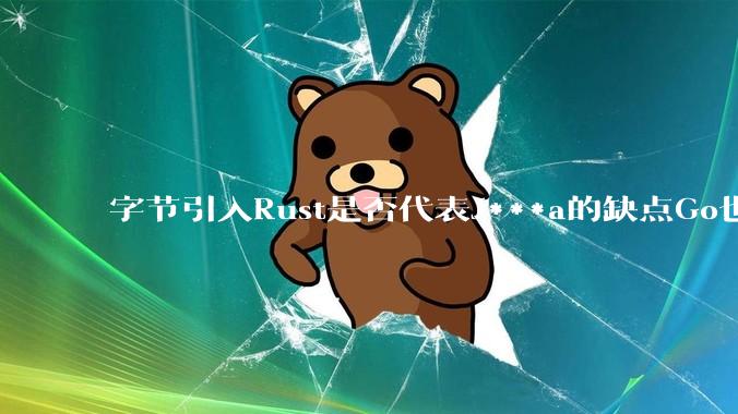 字节引入Rust是否代表J***a的缺点Go也没解决?