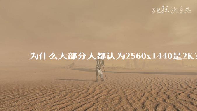 为什么大部分人都认为2560x1440是2K?