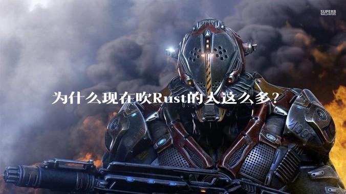 为什么现在吹Rust的人这么多?
