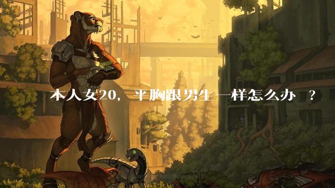 本人女20,平胸跟男生一样怎么办 ?