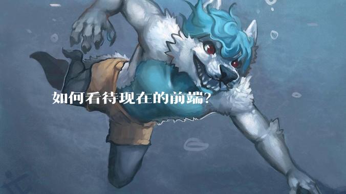 如何看待现在的前端?