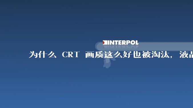 为什么 CRT 画质这么好也被淘汰,液晶反而发展的很好?