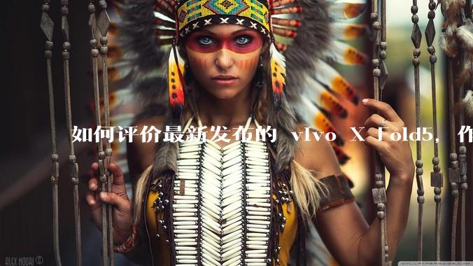 如何评价最新发布的 vivo X Fold5,作为首款「三防」折叠屏手机,都有哪些亮点值得关注?