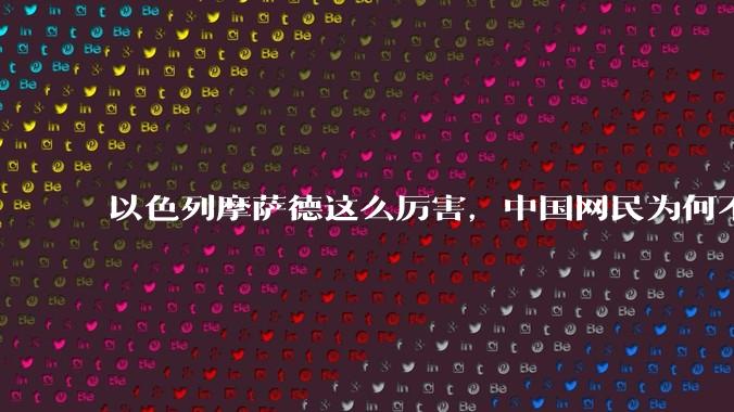 以色列摩萨德这么厉害,中国网民为何不害怕?