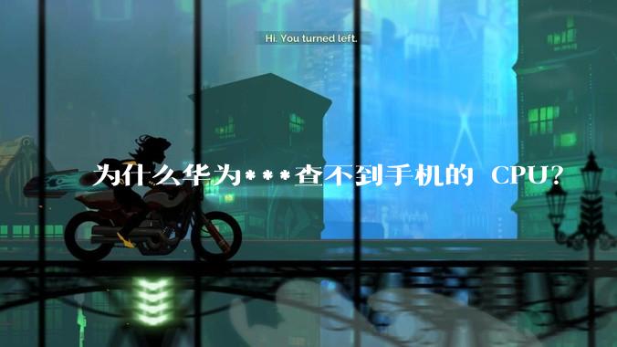 为什么华为***查不到手机的 CPU?