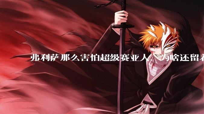 弗利萨那么害怕超级赛亚人,为啥还留着贝吉塔等人,不完全杀光?