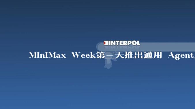 MiniMax Week第三天推出通用 Agent,体验如何?对行业会带来哪些影响?