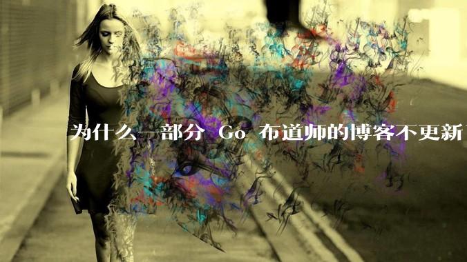 为什么一部分 Go 布道师的博客不更新了?