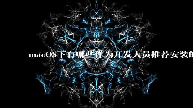 macOS下有哪些作为开发人员推荐安装的软件?