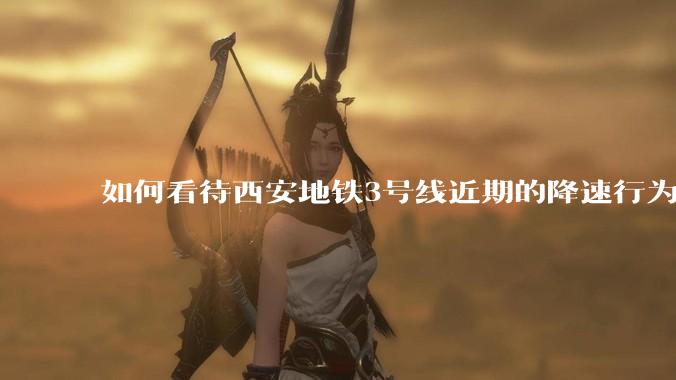 如何看待西安地铁3号线近期的降速行为?