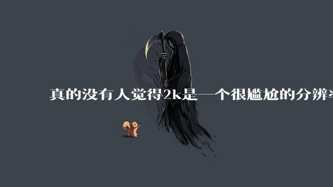 真的没有人觉得2k是一个很尴尬的分辨率吗?