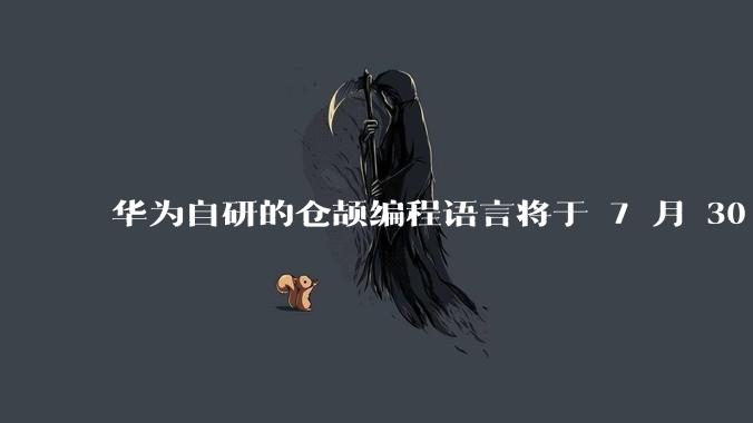 华为自研的仓颉编程语言将于 7 月 30 日开源,这款语言将如何影响未来的开发趋势?