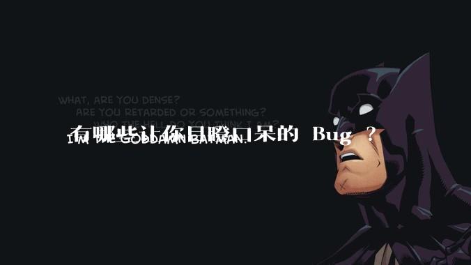 有哪些让你目瞪口呆的 Bug ?