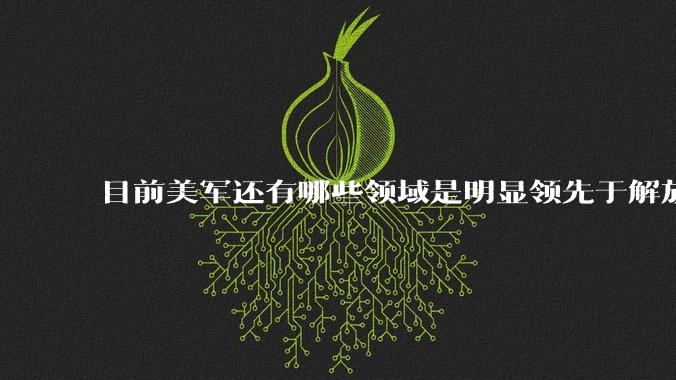 目前美军还有哪些领域是明显领先于解放军的?