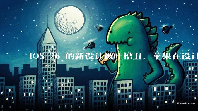 iOS 26 的新设计被吐槽丑,苹果在设计更新时考虑了哪些因素?你对这一设计都有哪些评价?