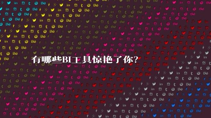 有哪些BI工具惊艳了你?