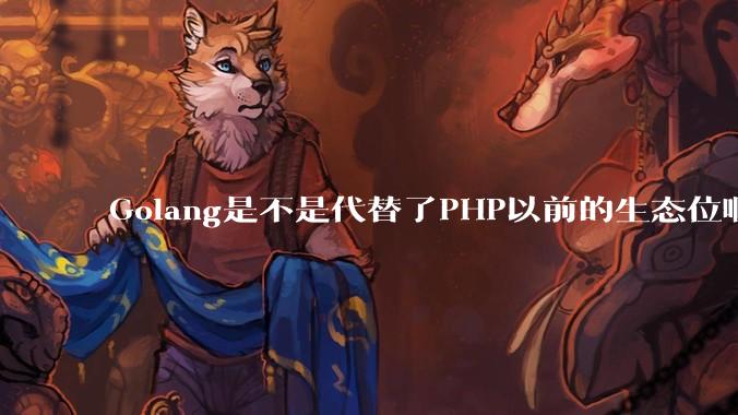 Golang是不是代替了PHP以前的生态位啊?