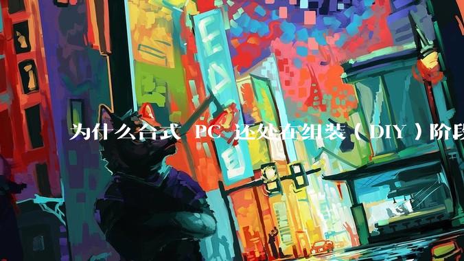 为什么台式 PC 还处在组装(DIY)阶段?