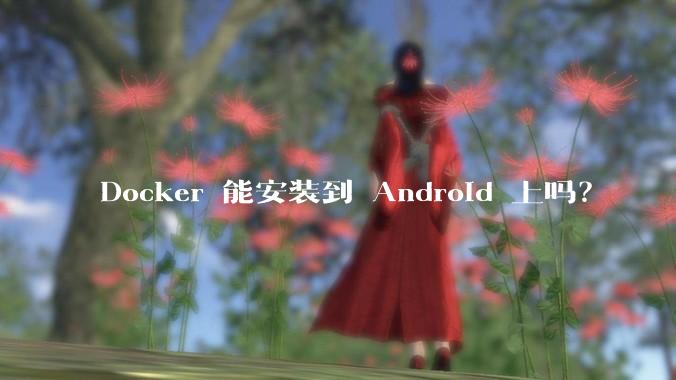 Docker 能安装到 Android 上吗?