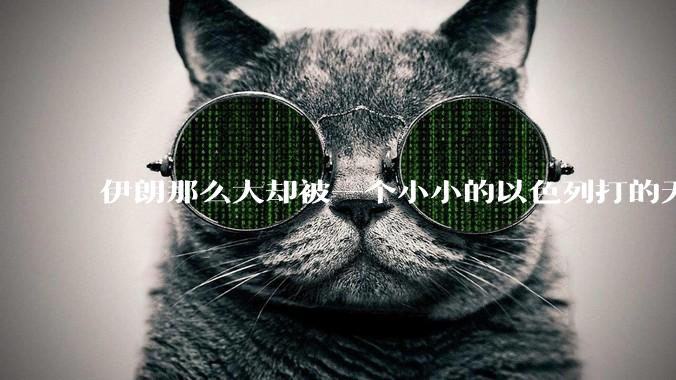 伊朗那么大却被一个小小的以色列打的无法还手?很多高层领导都被干掉了为什么?