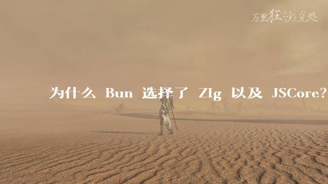 为什么 Bun 选择了 Zig 以及 JSCore?