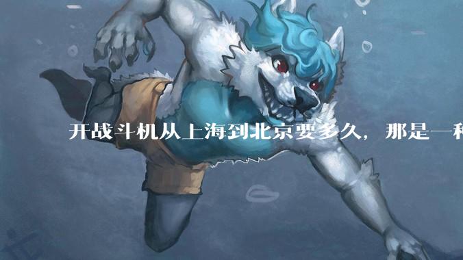 开战斗机从上海到北京要多久,那是一种什么样的体验?