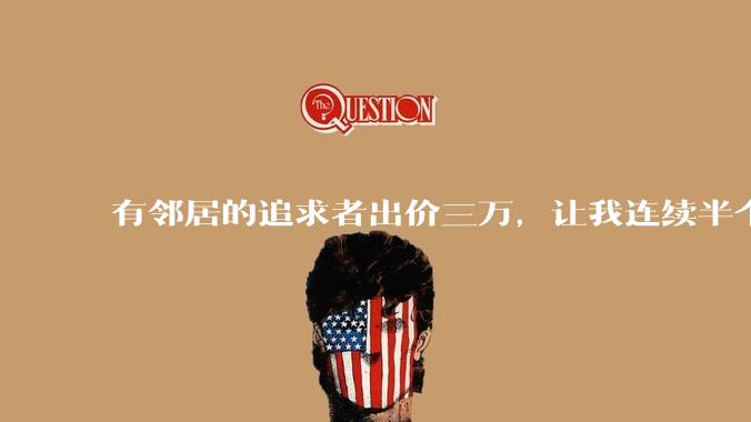 有邻居的追求者出价三万,让我连续半个月每天找个女朋友晚上弄点动静,我该答应吗?