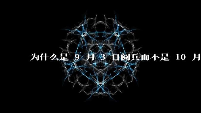 为什么是 9 月 3 日阅兵而不是 10 月 1 日国庆阅兵?