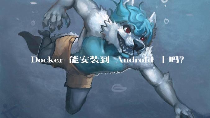 Docker 能安装到 Android 上吗?