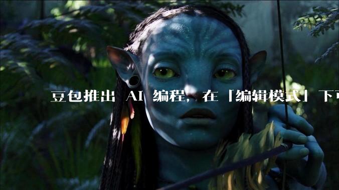 豆包推出 AI 编程,在「编辑模式」下可以直接前端改图和文字,体验如何?对行业会带来怎样的影响?