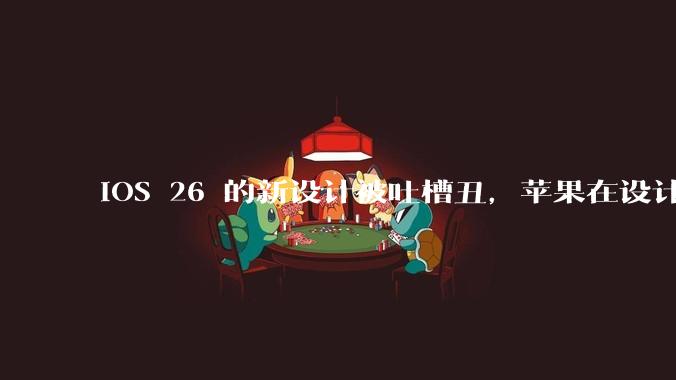 iOS 26 的新设计被吐槽丑,苹果在设计更新时考虑了哪些因素?你对这一设计都有哪些评价?