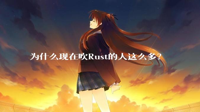为什么现在吹Rust的人这么多?