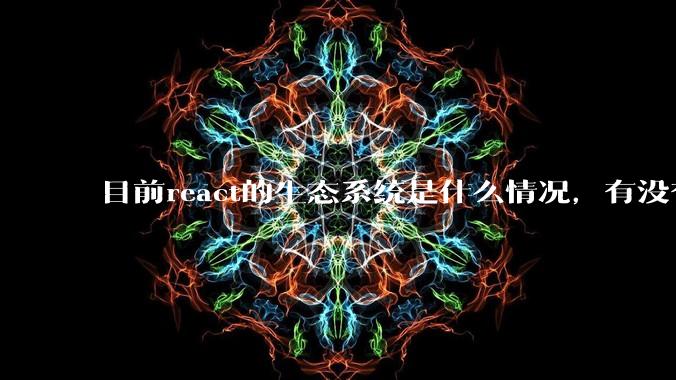 目前react的生态系统是什么情况,有没有比较公认的成熟的开发技术栈?