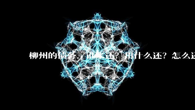 柳州的债务,谁来还?用什么还?怎么还?