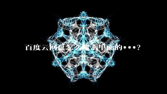 百度云网盘怎么搜索里面的***?