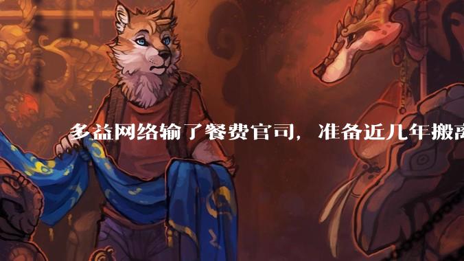 多益网络输了餐费官司,准备近几年搬离广州,你怎么看?