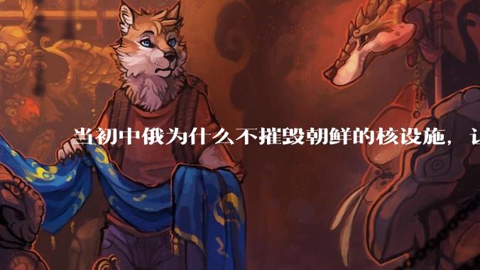 当初中俄为什么不摧毁朝鲜的核设施,让朝鲜拥有了自己的核武器?