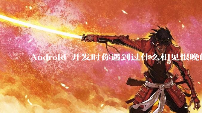Android 开发时你遇到过什么相见恨晚的工具或网站?