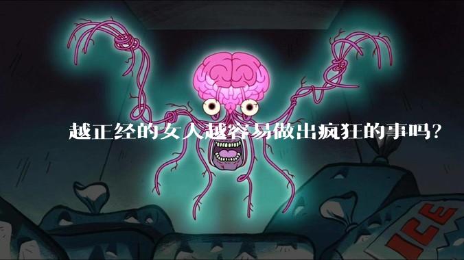 越正经的女人越容易做出疯狂的事吗?
