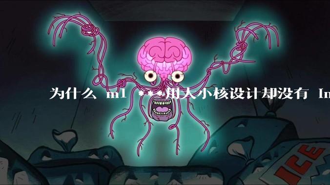 为什么 m1 ***用大小核设计却没有 intel 的问题?