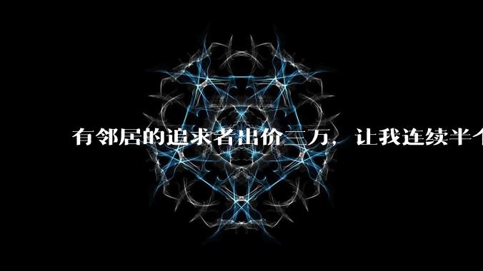有邻居的追求者出价三万,让我连续半个月每天找个女朋友晚上弄点动静,我该答应吗?