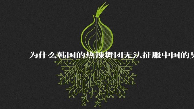 为什么韩国的热辣舞团无法征服中国的男性市场??
