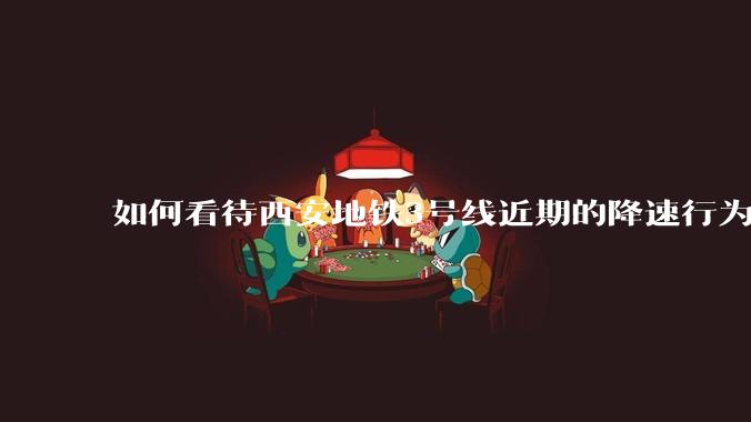 如何看待西安地铁3号线近期的降速行为?
