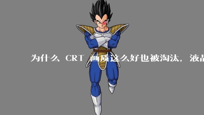 为什么 CRT 画质这么好也被淘汰,液晶反而发展的很好?