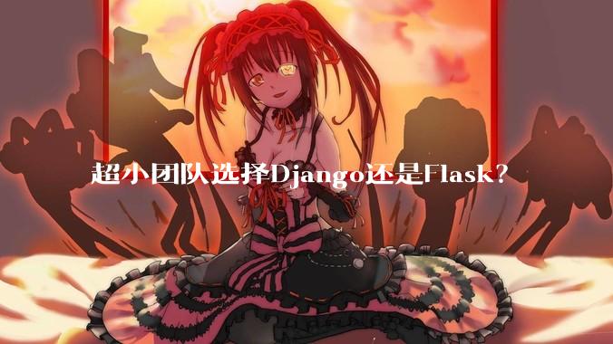 超小团队选择Django还是Flask?