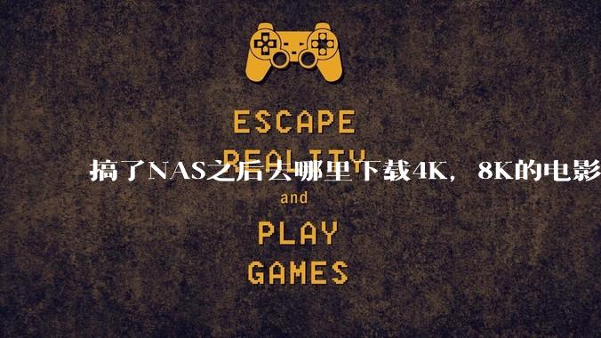 搞了NAS之后去哪里下载4K,8K的电影?