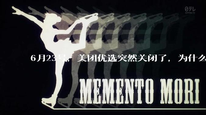 6月23号,美团优选突然关闭了,为什么?