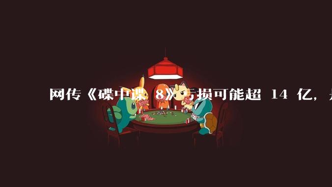 网传《碟中谍 8》亏损可能超 14 亿,是真的吗?这背后的原因是什么?